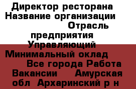 Директор ресторана › Название организации ­ Burger King › Отрасль предприятия ­ Управляющий › Минимальный оклад ­ 57 000 - Все города Работа » Вакансии   . Амурская обл.,Архаринский р-н